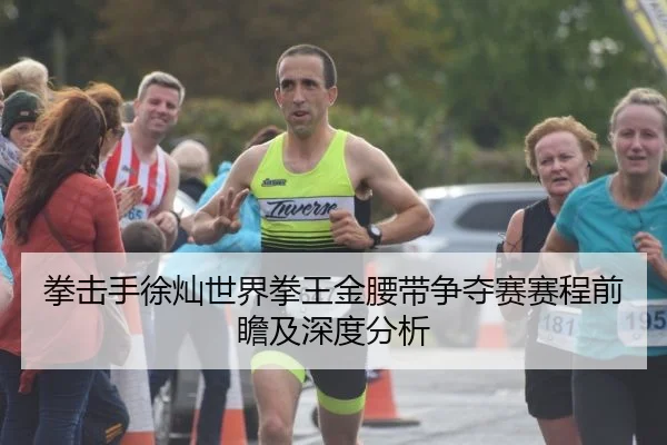 拳击手徐灿世界拳王金腰带争夺赛赛程前瞻及深度分析