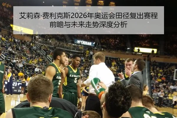 艾莉森·费利克斯2026年奥运会田径复出赛程前瞻与未来走势深度分析