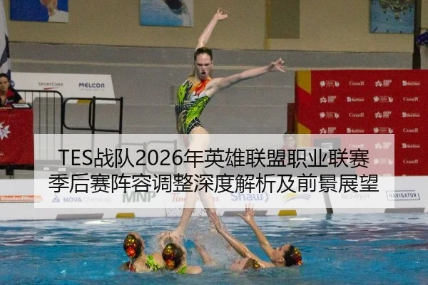 TES战队2026年英雄联盟职业联赛季后赛阵容调整深度解析及前景展望