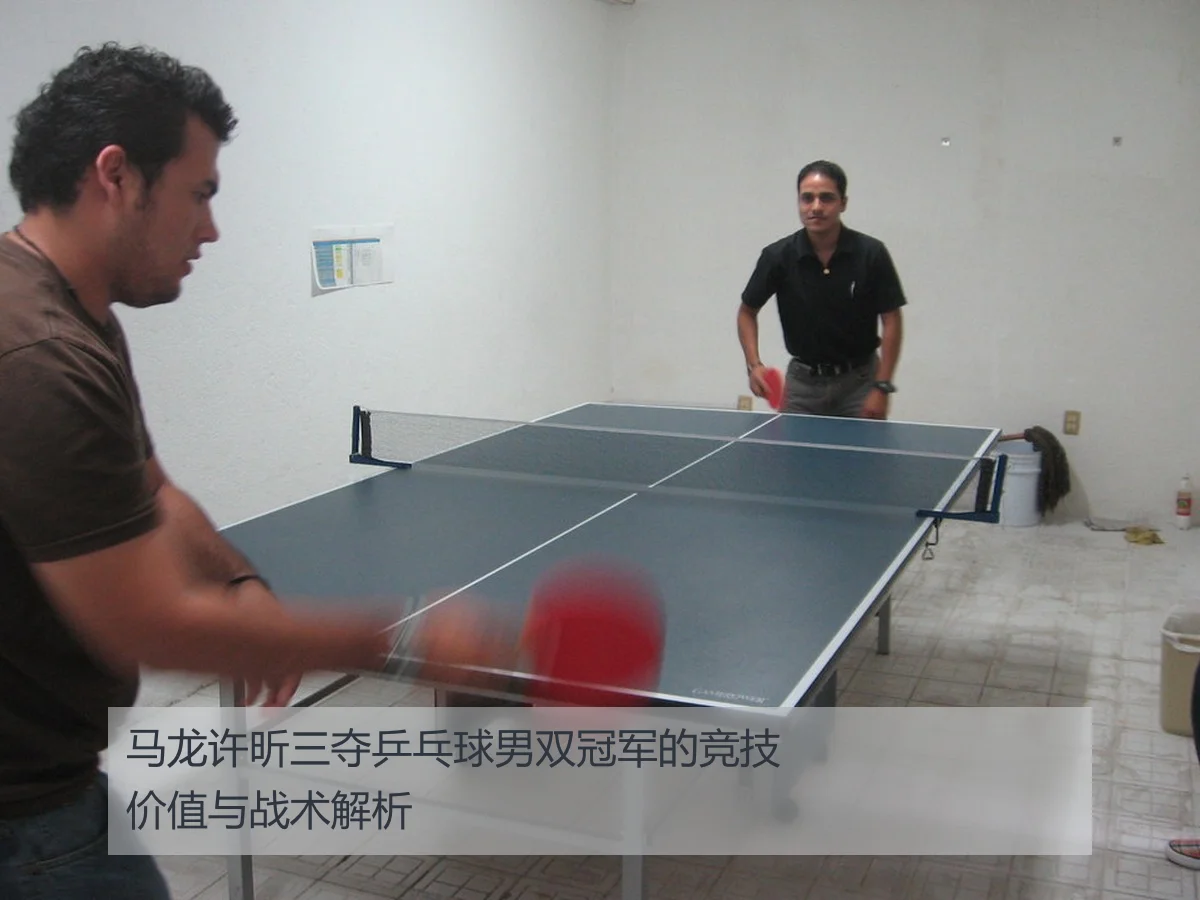 马龙许昕三夺乒乓球男双冠军的竞技价值与战术解析