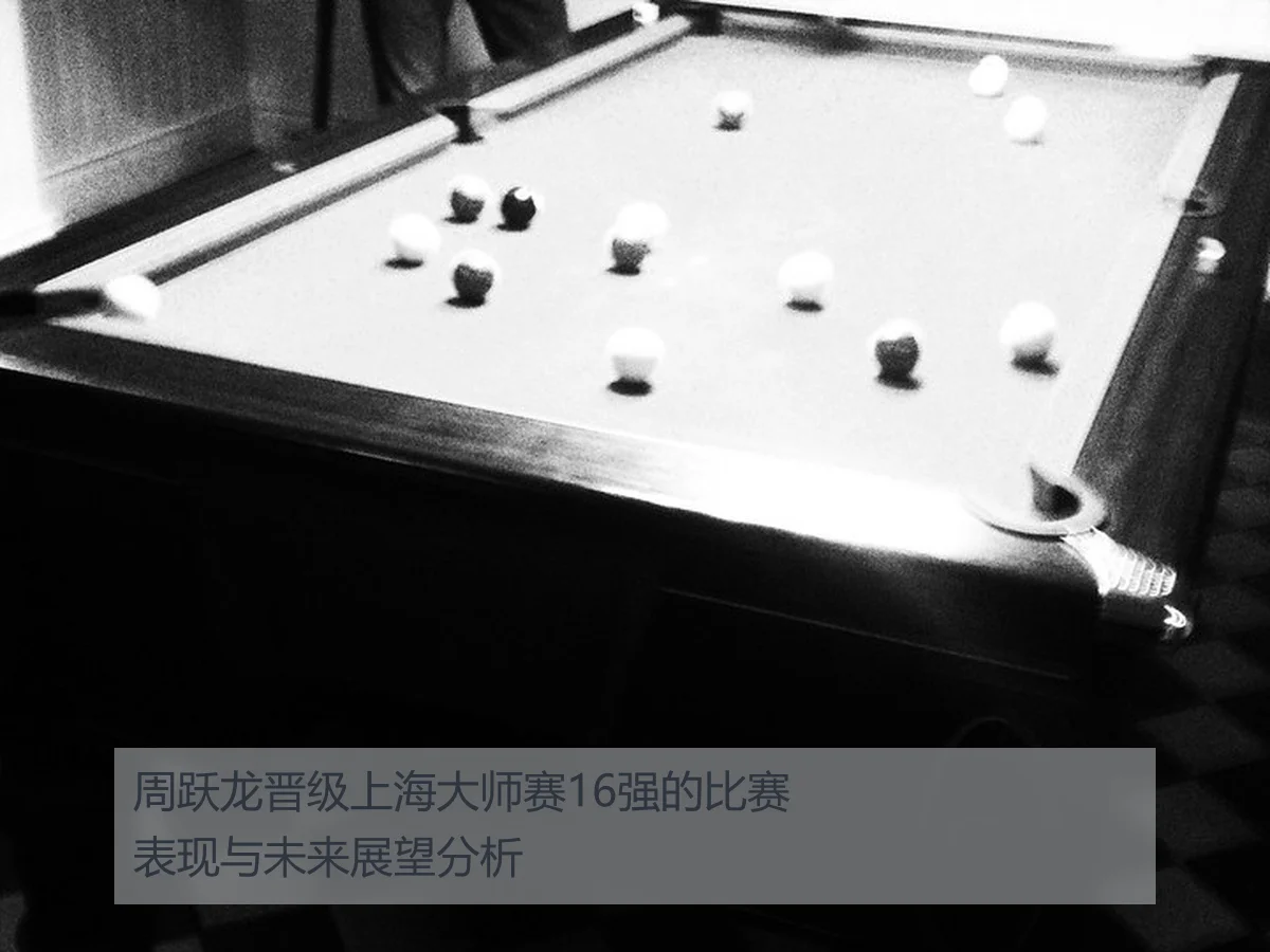 周跃龙晋级上海大师赛16强的比赛表现与未来展望分析