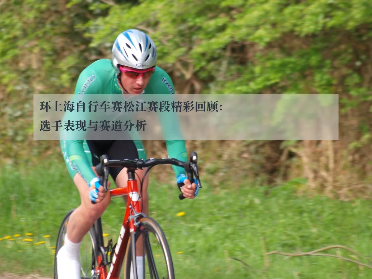 环上海自行车赛松江赛段精彩回顾:选手表现与赛道分析